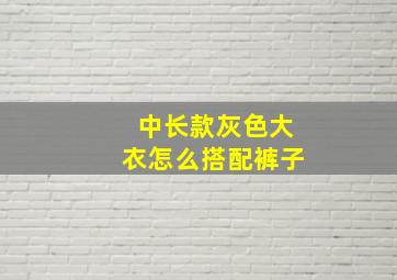 中长款灰色大衣怎么搭配裤子