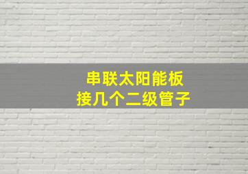 串联太阳能板接几个二级管子