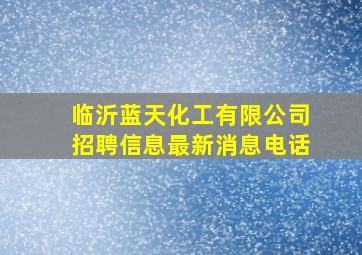 临沂蓝天化工有限公司招聘信息最新消息电话