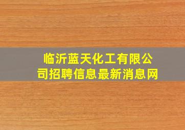 临沂蓝天化工有限公司招聘信息最新消息网