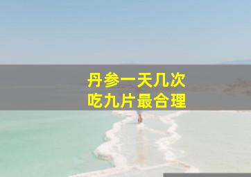 丹参一天几次吃九片最合理