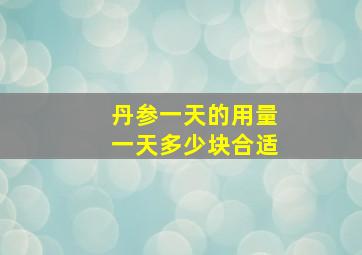 丹参一天的用量一天多少块合适