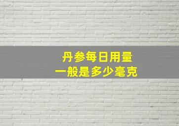 丹参每日用量一般是多少毫克