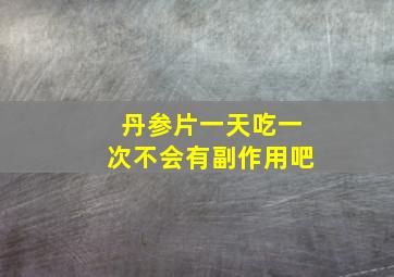 丹参片一天吃一次不会有副作用吧