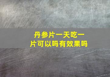 丹参片一天吃一片可以吗有效果吗