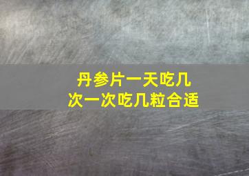 丹参片一天吃几次一次吃几粒合适