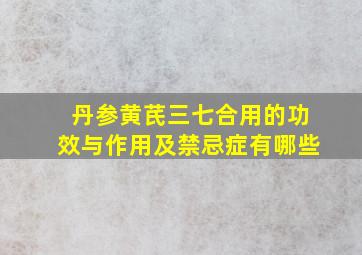 丹参黄芪三七合用的功效与作用及禁忌症有哪些