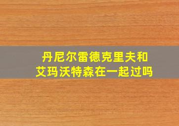 丹尼尔雷德克里夫和艾玛沃特森在一起过吗