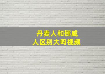 丹麦人和挪威人区别大吗视频