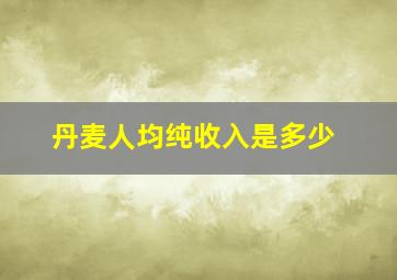 丹麦人均纯收入是多少