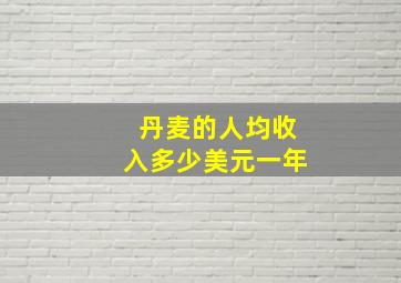 丹麦的人均收入多少美元一年