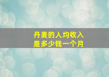 丹麦的人均收入是多少钱一个月