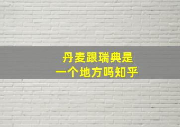 丹麦跟瑞典是一个地方吗知乎