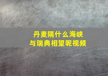 丹麦隔什么海峡与瑞典相望呢视频