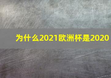 为什么2021欧洲杯是2020