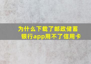 为什么下载了邮政储蓄银行app用不了信用卡