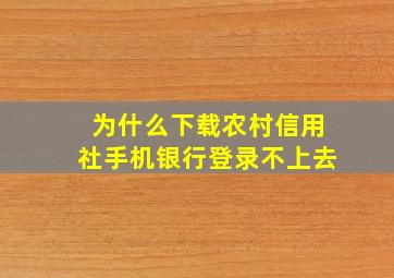 为什么下载农村信用社手机银行登录不上去