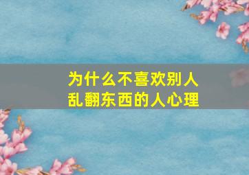 为什么不喜欢别人乱翻东西的人心理