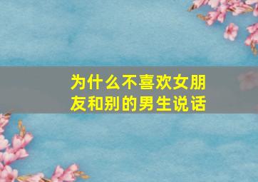 为什么不喜欢女朋友和别的男生说话