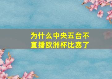 为什么中央五台不直播欧洲杯比赛了