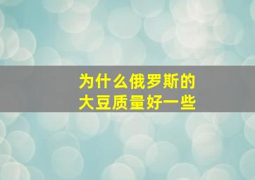 为什么俄罗斯的大豆质量好一些