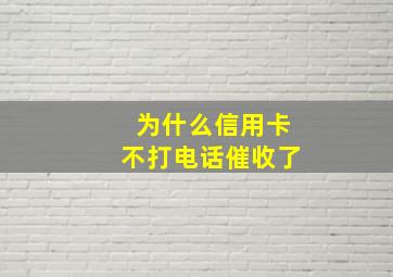 为什么信用卡不打电话催收了