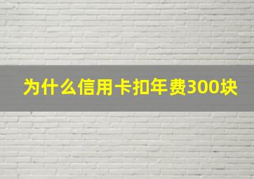 为什么信用卡扣年费300块