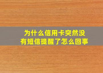 为什么信用卡突然没有短信提醒了怎么回事