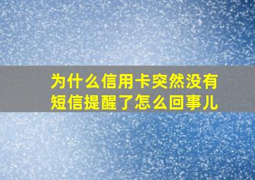 为什么信用卡突然没有短信提醒了怎么回事儿