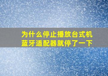 为什么停止播放台式机蓝牙适配器就停了一下