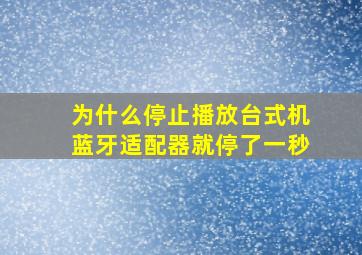 为什么停止播放台式机蓝牙适配器就停了一秒