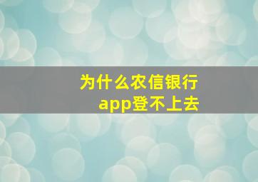 为什么农信银行app登不上去