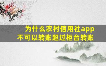 为什么农村信用社app不可以转账超过柜台转账