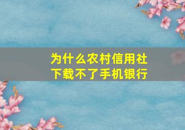 为什么农村信用社下载不了手机银行