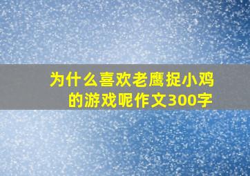 为什么喜欢老鹰捉小鸡的游戏呢作文300字