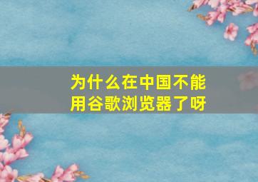 为什么在中国不能用谷歌浏览器了呀