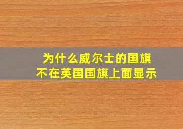 为什么威尔士的国旗不在英国国旗上面显示