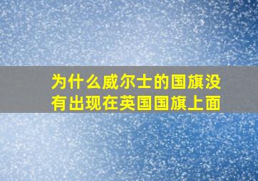 为什么威尔士的国旗没有出现在英国国旗上面