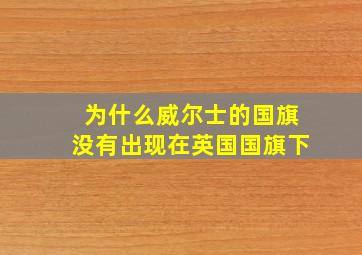 为什么威尔士的国旗没有出现在英国国旗下