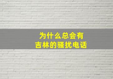 为什么总会有吉林的骚扰电话