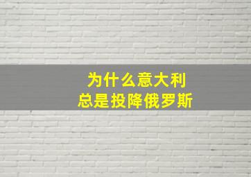 为什么意大利总是投降俄罗斯