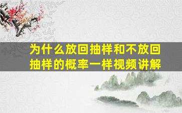 为什么放回抽样和不放回抽样的概率一样视频讲解