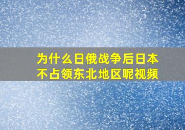 为什么日俄战争后日本不占领东北地区呢视频