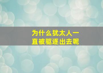 为什么犹太人一直被驱逐出去呢