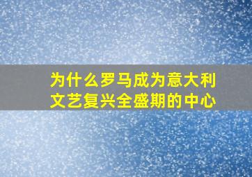 为什么罗马成为意大利文艺复兴全盛期的中心