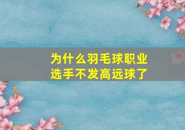 为什么羽毛球职业选手不发高远球了