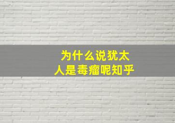 为什么说犹太人是毒瘤呢知乎