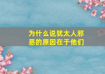 为什么说犹太人邪恶的原因在于他们