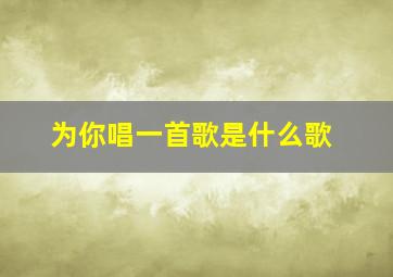 为你唱一首歌是什么歌