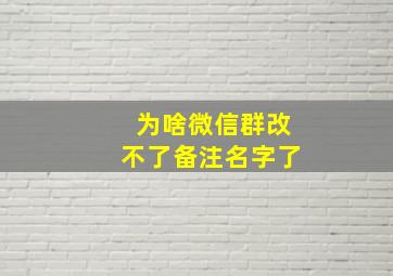 为啥微信群改不了备注名字了